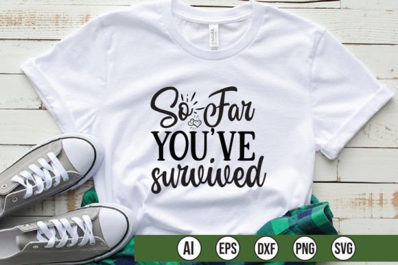 So Far Youv e Survived Graphics for T-Shirt Designs
